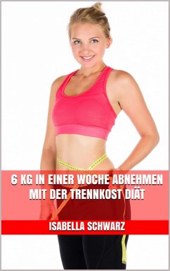 6 kg in einer Woche abnehmen mit der Trennkost Diät (eBook, ePUB) - Schwarz, Isabella