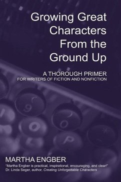 Growing Great Characters From the Ground Up: A Thorough Primer for the Writers of Fiction and Nonfiction (eBook, ePUB) - Engber, Martha