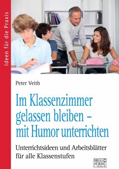 Im Klassenzimmer gelassen bleiben - mit Humor unterrichten - Veith, Peter