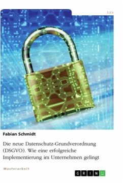 Die neue Datenschutz-Grundverordnung (DSGVO). Wie eine erfolgreiche Implementierung im Unternehmen gelingt