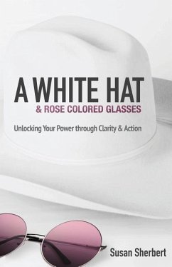 A White Hat & Rose Colored Glasses: Unlocking Your Power Through Clarity & Action - Sherbert, Susan