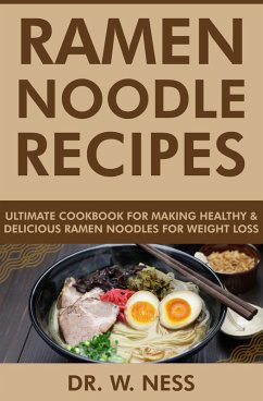 Ramen Noodle Recipes: Ultimate Cookbook for Making Healthy and Delicious Ramen Noodles for Weight Loss (eBook, ePUB) - Ness, W.