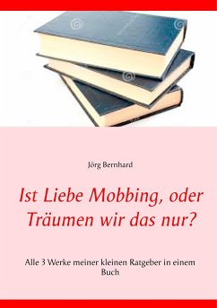 Ist Liebe Mobbing, oder Träumen wir das nur? - Bernhard, Jörg