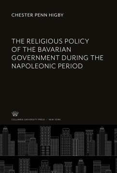 The Religious Policy of the Bavarian Government During the Napoleonic Period - Higby, Chester Penn