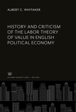 History and Criticism of the Labor Theory of Value in English Political Economy - Whitaker, Albert C.