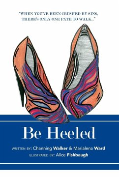 Be Heeled: A Raw and Refreshing Collection of True Life Stories with a Soleful Step - Walker, Channing; Ward, Marialena