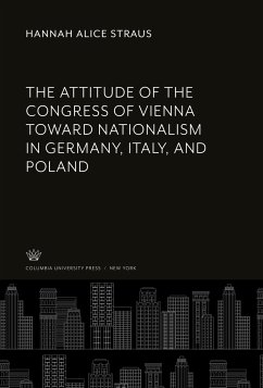 The Attitude of the Congress of Vienna Toward Nationalism in Germany, Italy, and Poland - Straus, Hannah Alice