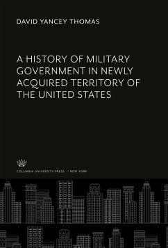 A History of Military Government in Newly Acquired Territory of the United States - Thomas, David Yancey
