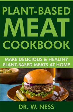 Plant-Based Meat Cookbook: Make Delicious & Healthy Plant-Based Meats at Home (eBook, ePUB) - Ness, W.
