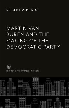 Martin Van Buren and the Making of the Democratic Party - Remini, Robert V.