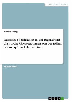Religiöse Sozialisation in der Jugend und christliche Überzeugungen von der frühen bis zur späten Lebensmitte - Frings, Annika