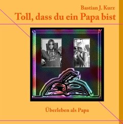 Toll, dass du ein Papa bist! - Kurz, Bastian J.