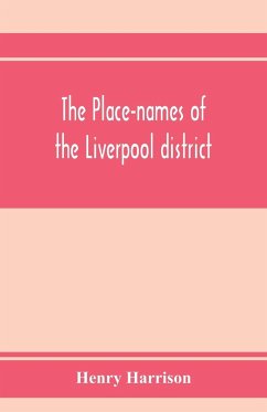 The place-names of the Liverpool district; or, The history and meaning of the local and river names of South-west Lancashire and of Wirral - Harrison, Henry