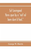 Sut Lovingood. Yarns spun by a &quote;nat'ral born durn'd fool.&quote; Warped and wove for public wear