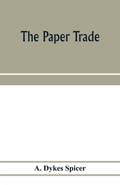 The paper trade; a descriptive and historical survey of the paper trade from the commencement of the nineteenth century - Dykes Spicer, A.