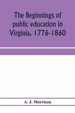 The beginnings of public education in Virginia, 1776-1860; study of secondary schools in relation to the state Literary fund - J. Morrison, A.