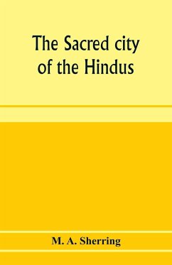 The sacred city of the Hindus - A. Sherring, M.