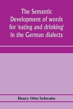 The semantic development of words for 'eating and drinking' in the German dialects; A Dissertation submitted to the faculty of the graduate school of arts and literature in candidacy for the degree of Doctor of Philosophy - Otto Schwabe, Henry