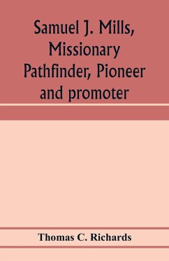 Samuel J. Mills, missionary pathfinder, pioneer and promoter - C. Richards, Thomas