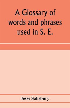 A glossary of words and phrases used in S. E. Worcestershire, together with some of the sayings, customs, superstitions, charms, &c. common in that district - Salisbury, Jesse
