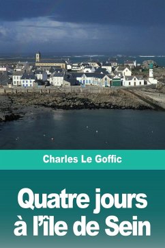 Quatre jours à l'île de Sein - Le Goffic, Charles