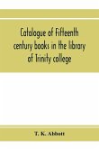Catalogue of fifteenth century books in the library of Trinity college, Dublin & in Marsh's library, Dublin with a few from other collections