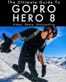 The Ultimate Guide to Gopro Hero 8: Video, Photo and Storytelling (eBook, ePUB)