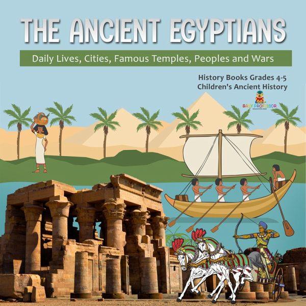 The Ancient Egyptians : Daily Lives, Cities, Famous Temples, Peoples and Wars History Books Grades 4-5 Children's Ancient History (eBook, ePUB) The Ancient Egyptians : Daily Lives, Cities, Famous Temples, Peoples and Wars History Books Grades 4-5 Children's Ancient History (eBook, ePUB)
