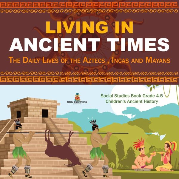 Living in Ancient Times : The Daily Lives of the Aztecs , Incas and Mayans   Social Studies Book Grade 4-5   Children's Ancient History (eBook, ePUB) Living in Ancient Times : The Daily Lives of the Aztecs , Incas and Mayans   Social Studies Book Grade 4-5   Children's Ancient History (eBook, ePUB)