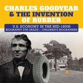 Charles Goodyear & The Invention of Rubber   U.S. Economy in the mid-1800s   Biography 5th Grade   Children's Biographies (eBook, ePUB)