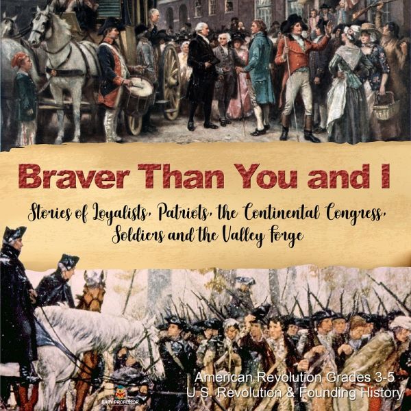 Braver Than You and I : Stories of Loyalists, Patriots, the Continental Congress, Soldiers and the Valley Forge   American Revolution Grades 3-5   U.S. Revolution & Founding History (eBook, ePUB) Braver Than You and I : Stories of Loyalists, Patriots, the Continental Congress, Soldiers and the Valley Forge   American Revolution Grades 3-5   U.S. Revolution & Founding History (eBook, ePUB)