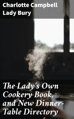 The Lady's Own Cookery Book, and New Dinner-Table Directory (eBook, ePUB) - Bury, Charlotte Campbell, Lady