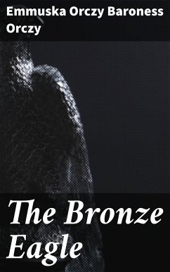 The Bronze Eagle (eBook, ePUB) - Orczy, Emmuska Orczy Baroness