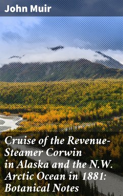 Cruise of the Revenue-Steamer Corwin in Alaska and the N.W. Arctic Ocean in 1881: Botanical Notes (eBook, ePUB) - Muir, John