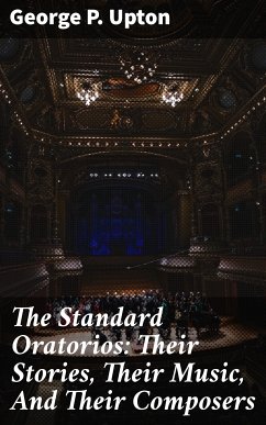 The Standard Oratorios: Their Stories, Their Music, And Their Composers (eBook, ePUB) - Upton, George P.