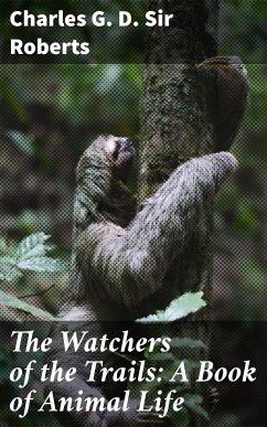 The Watchers of the Trails: A Book of Animal Life (eBook, ePUB) - Roberts, Charles G. D., Sir