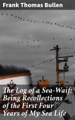 The Log of a Sea-Waif: Being Recollections of the First Four Years of My Sea Life (eBook, ePUB) - Bullen, Frank Thomas