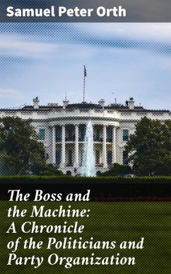 The Boss and the Machine: A Chronicle of the Politicians and Party Organization (eBook, ePUB) - Orth, Samuel Peter