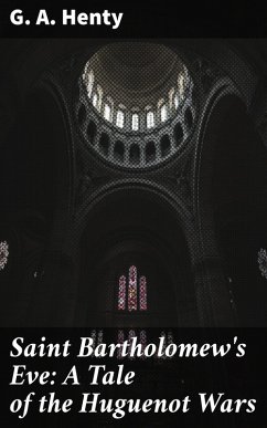 Saint Bartholomew's Eve: A Tale of the Huguenot Wars (eBook, ePUB) - Henty, G. A.