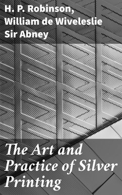 The Art and Practice of Silver Printing (eBook, ePUB) - Robinson, H. P.; Abney, William De Wiveleslie