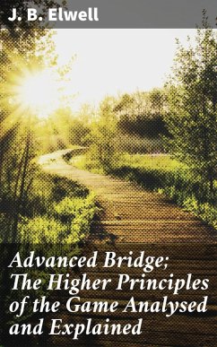 Advanced Bridge; The Higher Principles of the Game Analysed and Explained (eBook, ePUB) - Elwell, J. B.