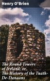 The Round Towers of Ireland; or, The History of the Tuath-De-Danaans (eBook, ePUB)