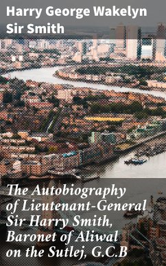 The Autobiography of Lieutenant-General Sir Harry Smith, Baronet of Aliwal on the Sutlej, G.C.B (eBook, ePUB) - Smith, Harry George Wakelyn, Sir