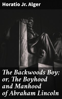The Backwoods Boy; or, The Boyhood and Manhood of Abraham Lincoln (eBook, ePUB) - Alger, Horatio Jr.