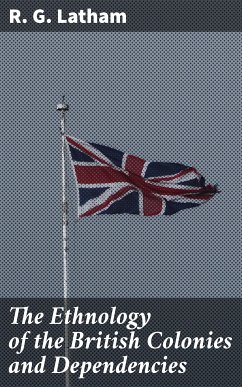The Ethnology of the British Colonies and Dependencies (eBook, ePUB) - Latham, R. G.