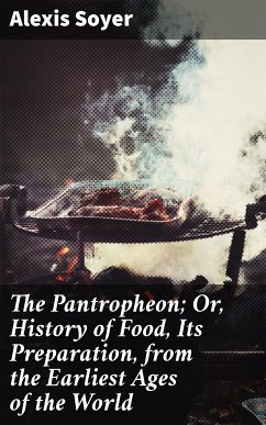 The Pantropheon; Or, History of Food, Its Preparation, from the Earliest Ages of the World (eBook, ePUB) - Soyer, Alexis