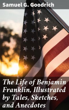 The Life of Benjamin Franklin, Illustrated by Tales, Sketches, and Anecdotes (eBook, ePUB) - Goodrich, Samuel G.