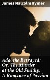 Ada, the Betrayed; Or, The Murder at the Old Smithy. A Romance of Passion (eBook, ePUB) Ada, the Betrayed; Or, The Murder at the Old Smithy. A Romance of Passion (eBook, ePUB)