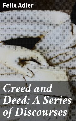 Creed and Deed: A Series of Discourses (eBook, ePUB) - Adler, Felix