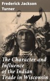 The Character and Influence of the Indian Trade in Wisconsin (eBook, ePUB)